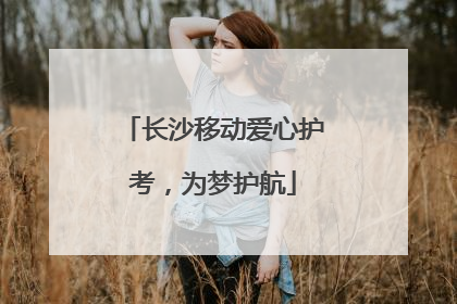 长沙移动爱心护考，为梦护航
