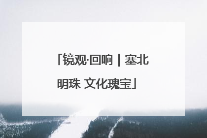 镜观·回响｜塞北明珠 文化瑰宝