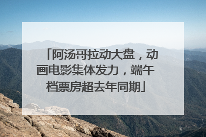 阿汤哥拉动大盘，动画电影集体发力，端午档票房超去年同期