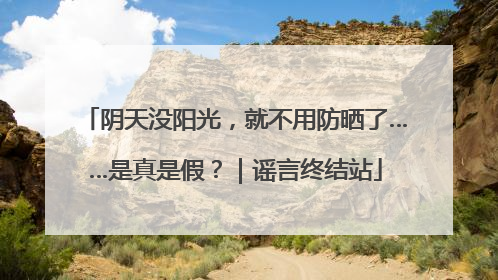 阴天没阳光，就不用防晒了……是真是假？｜谣言终结站