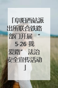 阜阳西站派出所联合铁路部门开展 “5·26 我爱路” 法治安全宣传活动