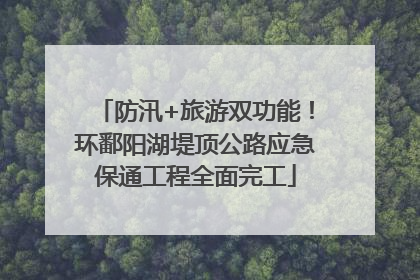 防汛+旅游双功能！环鄱阳湖堤顶公路应急保通工程全面完工