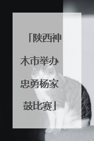 陕西神木市举办忠勇杨家鼓比赛
