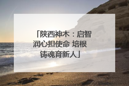陕西神木：启智润心担使命 培根铸魂育新人