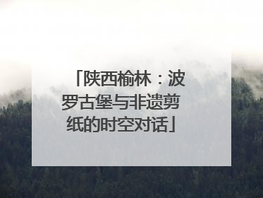 陕西榆林：波罗古堡与非遗剪纸的时空对话
