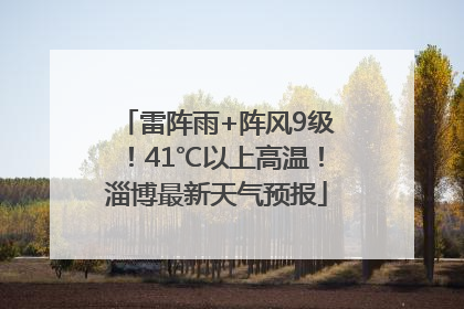 雷阵雨+阵风9级！41℃以上高温！淄博最新天气预报