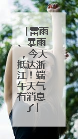 雷雨、暴雨，今天抵达浙江！端午天气有消息了
