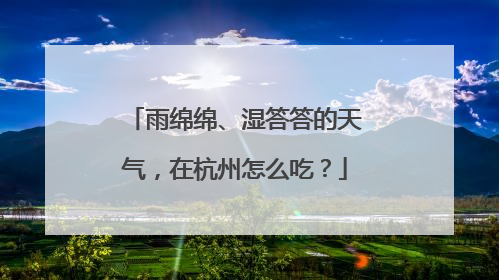 雨绵绵、湿答答的天气，在杭州怎么吃？