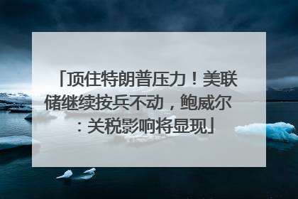 顶住特朗普压力！美联储继续按兵不动，鲍威尔：关税影响将显现