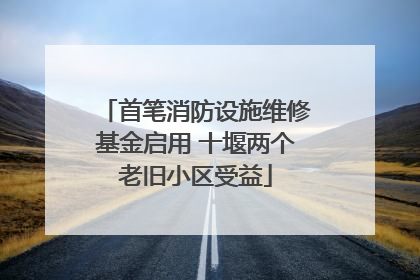 首笔消防设施维修基金启用 十堰两个老旧小区受益