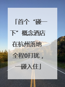 首个“碰一下”概念酒店在杭州落地 全程0打扰，一碰入住