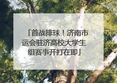 首战排球！济南市运会驻济高校大学生组赛事开打在即