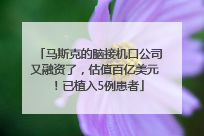 马斯克的脑接机口公司又融资了，估值百亿美元！已植入5例患者