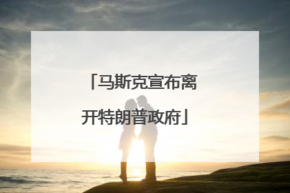 马斯克宣布离开特朗普政府