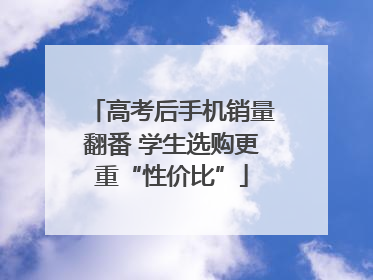 高考后手机销量翻番 学生选购更重“性价比”