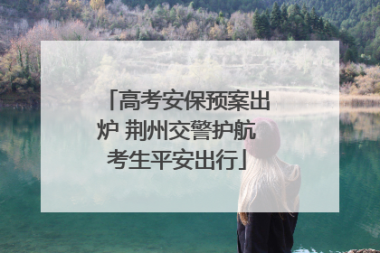 高考安保预案出炉 荆州交警护航考生平安出行