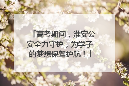 高考期间，淮安公安全力守护，为学子的梦想保驾护航！