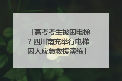 高考考生被困电梯？四川南充举行电梯困人应急救援演练