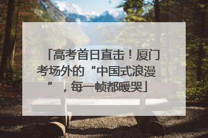 高考首日直击！厦门考场外的“中国式浪漫”，每一帧都暖哭