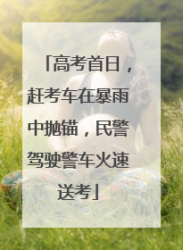 高考首日，赶考车在暴雨中抛锚，民警驾驶警车火速送考