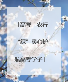 高考｜农行“绿”暖心护航高考学子