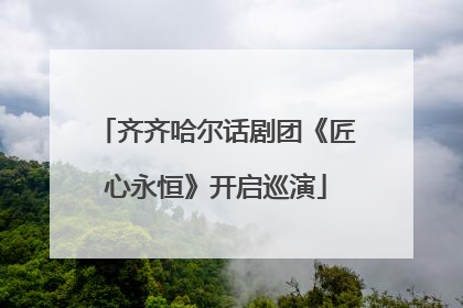 齐齐哈尔话剧团《匠心永恒》开启巡演