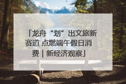 龙舟“划”出文旅新赛道 点燃端午假日消费｜新经济观察