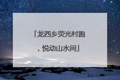 龙西乡荧光村跑，悦动山水间