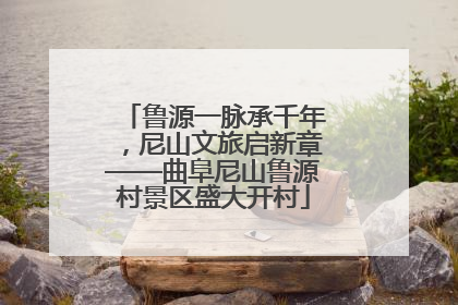 鲁源一脉承千年，尼山文旅启新章——曲阜尼山鲁源村景区盛大开村