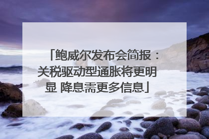 鲍威尔发布会简报：关税驱动型通胀将更明显 降息需更多信息