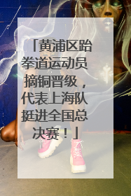 黄浦区跆拳道运动员摘铜晋级，代表上海队挺进全国总决赛！