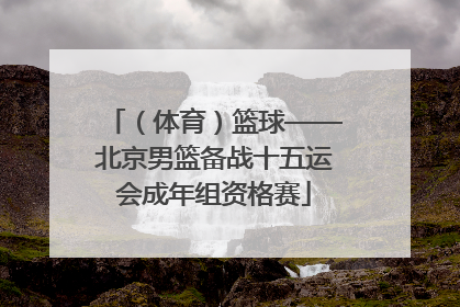 （体育）篮球——北京男篮备战十五运会成年组资格赛