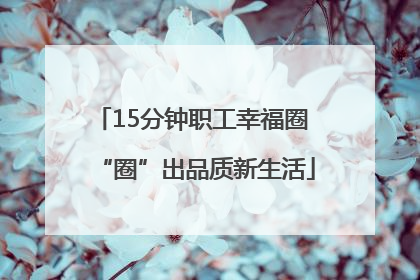 15分钟职工幸福圈 “圈”出品质新生活