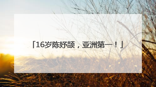 16岁陈妤颉，亚洲第一！