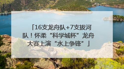16支龙舟队+7支拔河队！怀柔“科学城杯”龙舟大赛上演“水上争锋”
