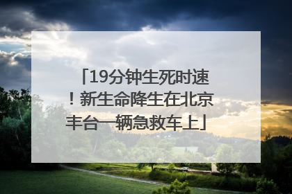 19分钟生死时速！新生命降生在北京丰台一辆急救车上