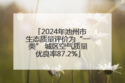 2024年池州市生态质量评价为“一类” 城区空气质量优良率87.2%