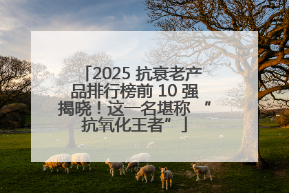 2025 抗衰老产品排行榜前 10 强揭晓！这一名堪称 “抗氧化王者”