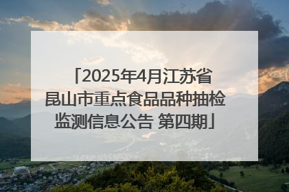 2025年4月江苏省昆山市重点食品品种抽检监测信息公告 第四期