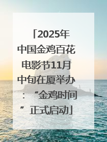 2025年中国金鸡百花电影节11月中旬在厦举办：“金鸡时间”正式启动
