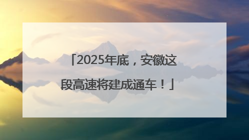 2025年底，安徽这段高速将建成通车！