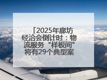 2025年廊坊经洽会倒计时：物流服务“样板间”将有29个典型案例呈现