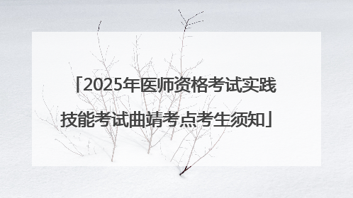 2025年医师资格考试实践技能考试曲靖考点考生须知