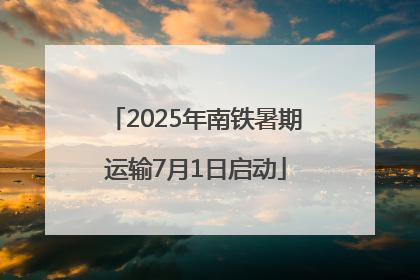 2025年南铁暑期运输7月1日启动