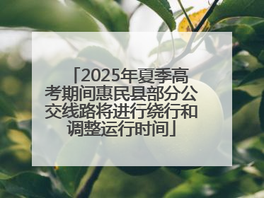 2025年夏季高考期间惠民县部分公交线路将进行绕行和调整运行时间