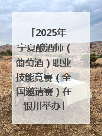 2025年宁夏酿酒师（葡萄酒）职业技能竞赛（全国邀请赛）在银川举办
