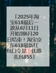 2025年淘宝618最后一波从6月11日开始到6月20日结束！淘宝京东618最新红包口令是：优惠礼包855