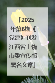 2025年第6期《党建》刊发江西省上饶市委宣传部署名文章