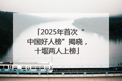 2025年首次“中国好人榜”揭晓，十堰两人上榜