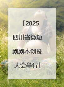 2025四川省微短剧剧本创投大会举行